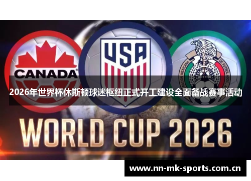 2026年世界杯休斯顿球迷枢纽正式开工建设全面备战赛事活动 2026年世界杯休斯顿球迷枢纽正式开工建设全面备战赛事活动