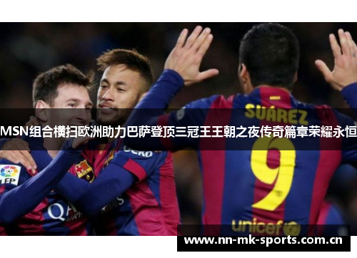MSN组合横扫欧洲助力巴萨登顶三冠王王朝之夜传奇篇章荣耀永恒