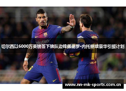 切尔西以6000万英镑签下狼队边锋佩德罗·内托继续豪华引援计划 切尔西以6000万英镑签下狼队边锋佩德罗·内托继续豪华引援计划