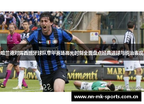 哈兰德对阵西班牙球队意甲赛场高光时刻全面盘点经典进球与统治表现