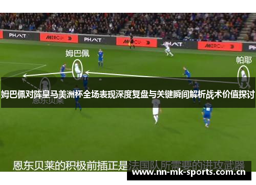 姆巴佩对阵皇马美洲杯全场表现深度复盘与关键瞬间解析战术价值探讨